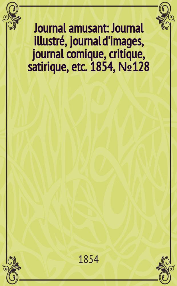 Journal amusant : Journal illustré, journal d'images, journal comique, critique, satirique, etc. 1854, №128