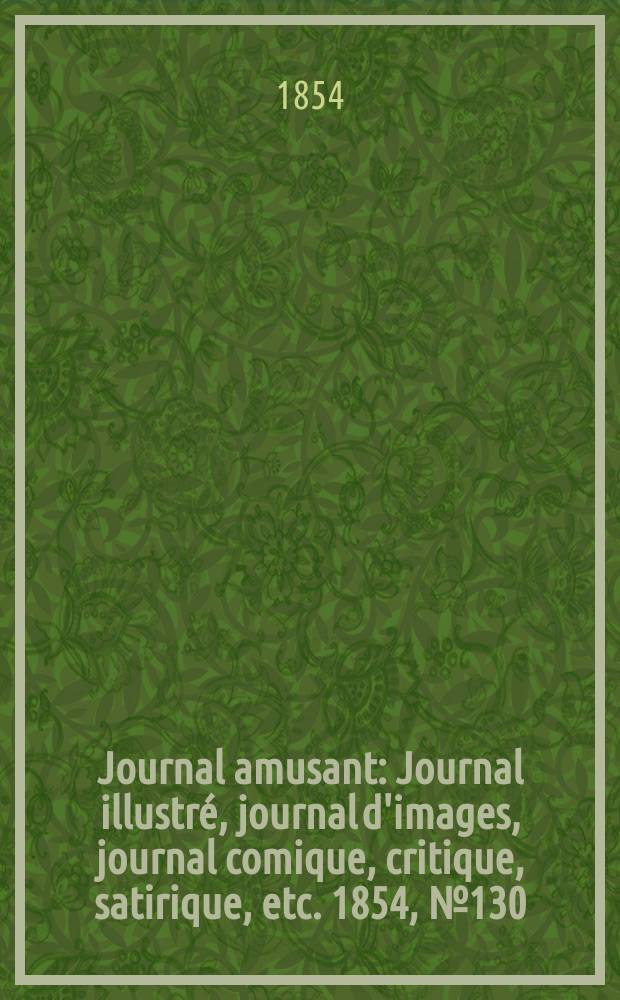 Journal amusant : Journal illustré, journal d'images, journal comique, critique, satirique, etc. 1854, №130