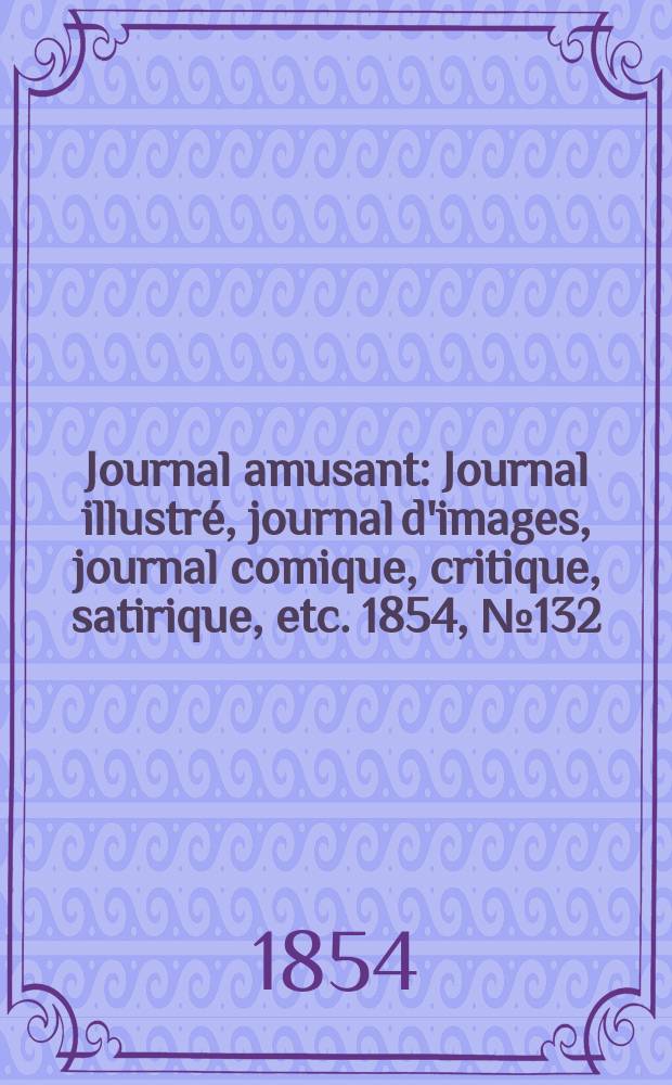 Journal amusant : Journal illustré, journal d'images, journal comique, critique, satirique, etc. 1854, №132