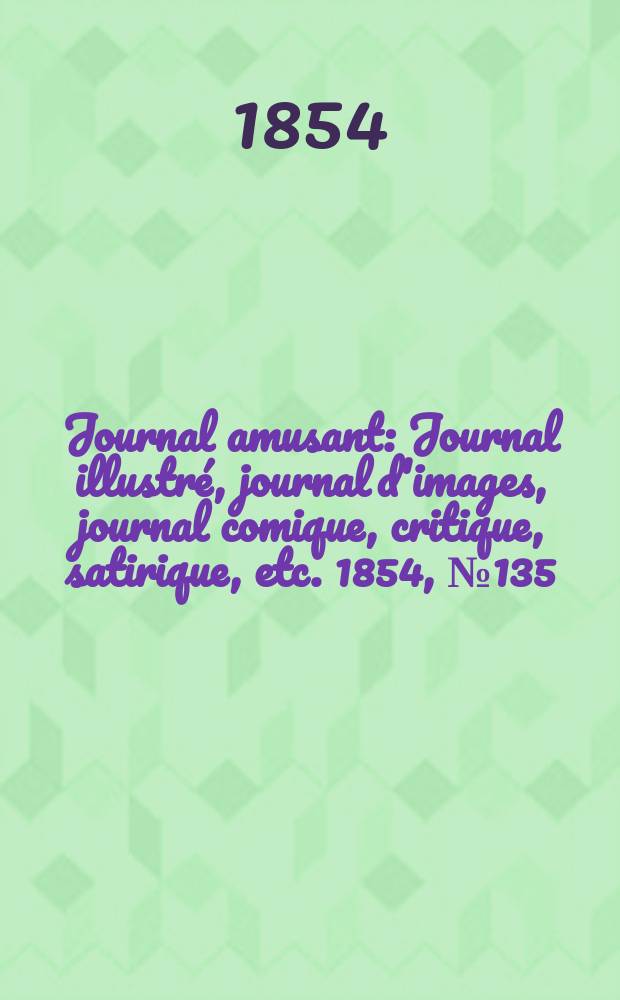 Journal amusant : Journal illustré, journal d'images, journal comique, critique, satirique, etc. 1854, №135