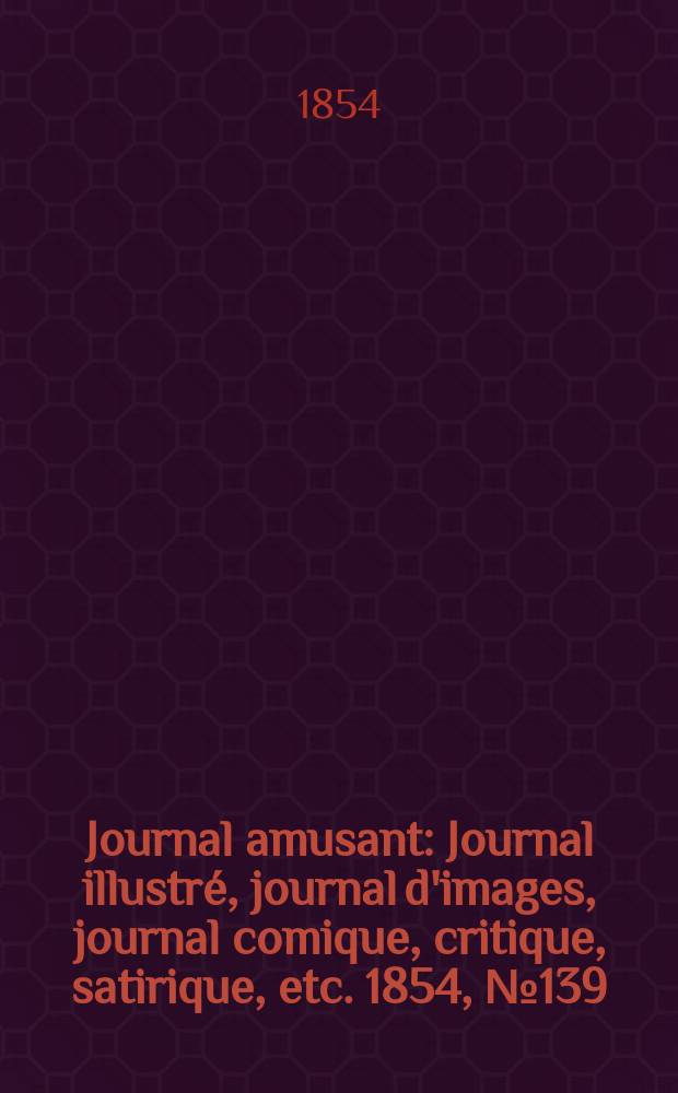 Journal amusant : Journal illustré, journal d'images, journal comique, critique, satirique, etc. 1854, №139
