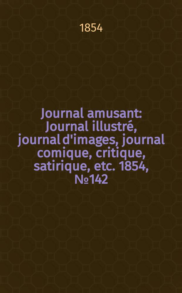 Journal amusant : Journal illustr&eacute;, journal d'images, journal comique, critique, satirique, etc. 1854, №142