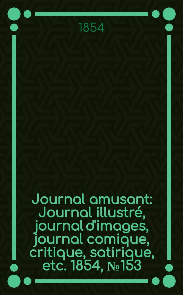 Journal amusant : Journal illustr&eacute;, journal d'images, journal comique, critique, satirique, etc. 1854, №153
