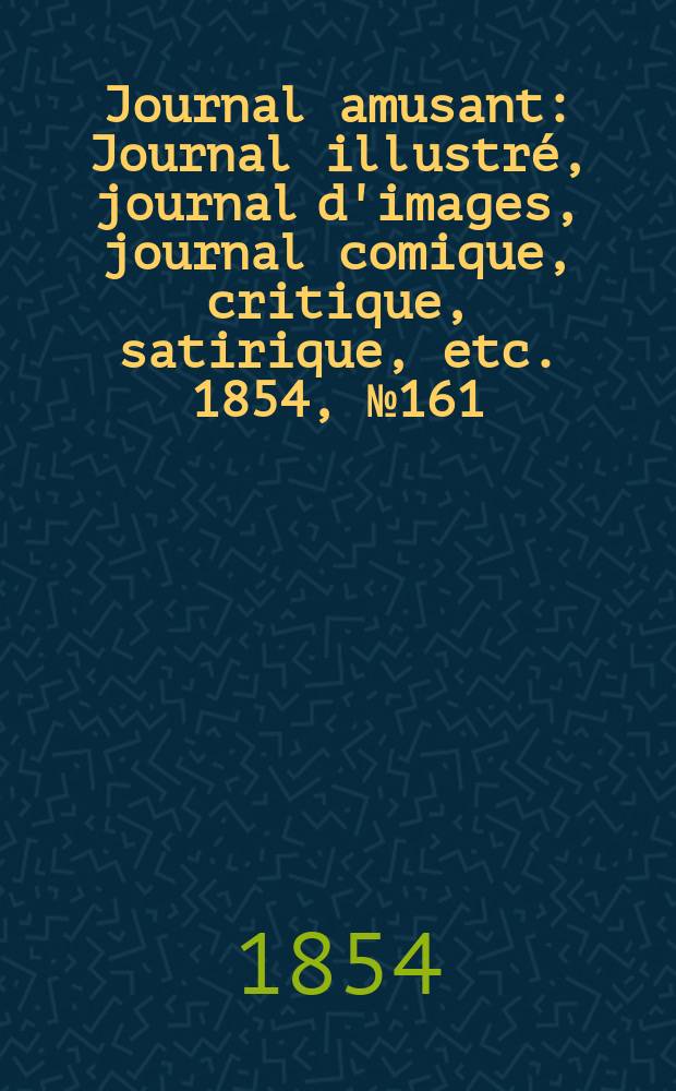 Journal amusant : Journal illustré, journal d'images, journal comique, critique, satirique, etc. 1854, №161