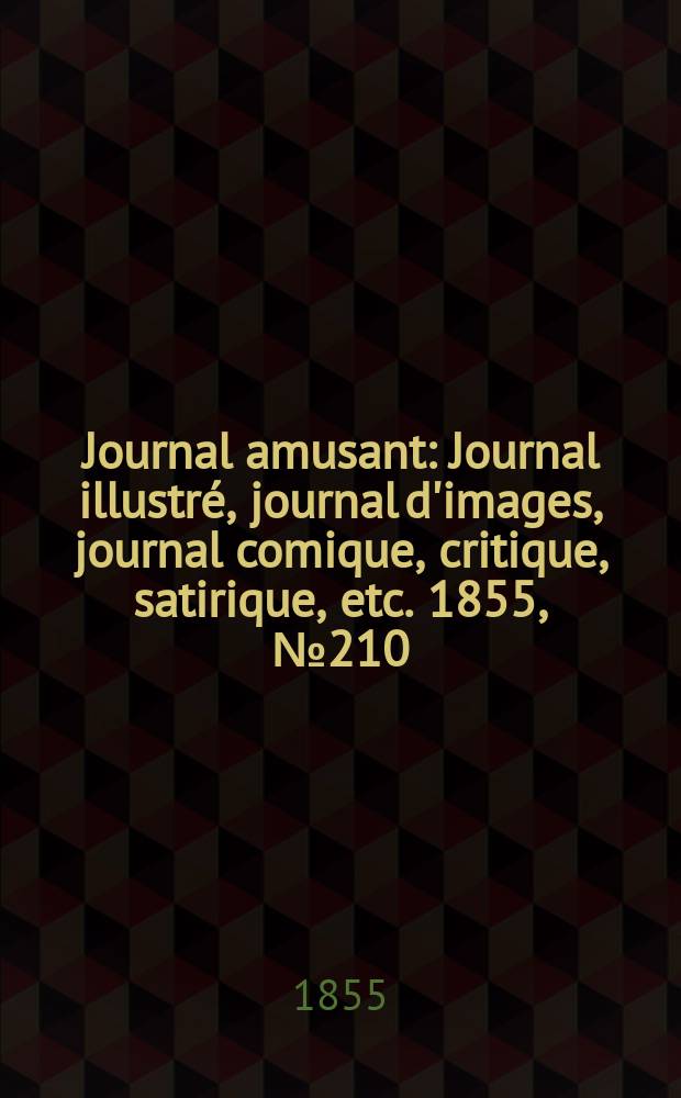 Journal amusant : Journal illustr&eacute;, journal d'images, journal comique, critique, satirique, etc. 1855, №210