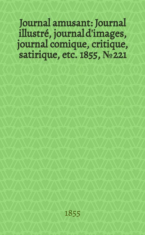 Journal amusant : Journal illustr&eacute;, journal d'images, journal comique, critique, satirique, etc. 1855, №221