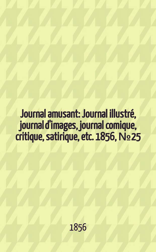Journal amusant : Journal illustré, journal d'images, journal comique, critique, satirique, etc. 1856, №25