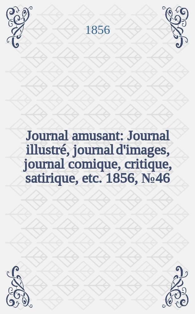 Journal amusant : Journal illustr&eacute;, journal d'images, journal comique, critique, satirique, etc. 1856, №46