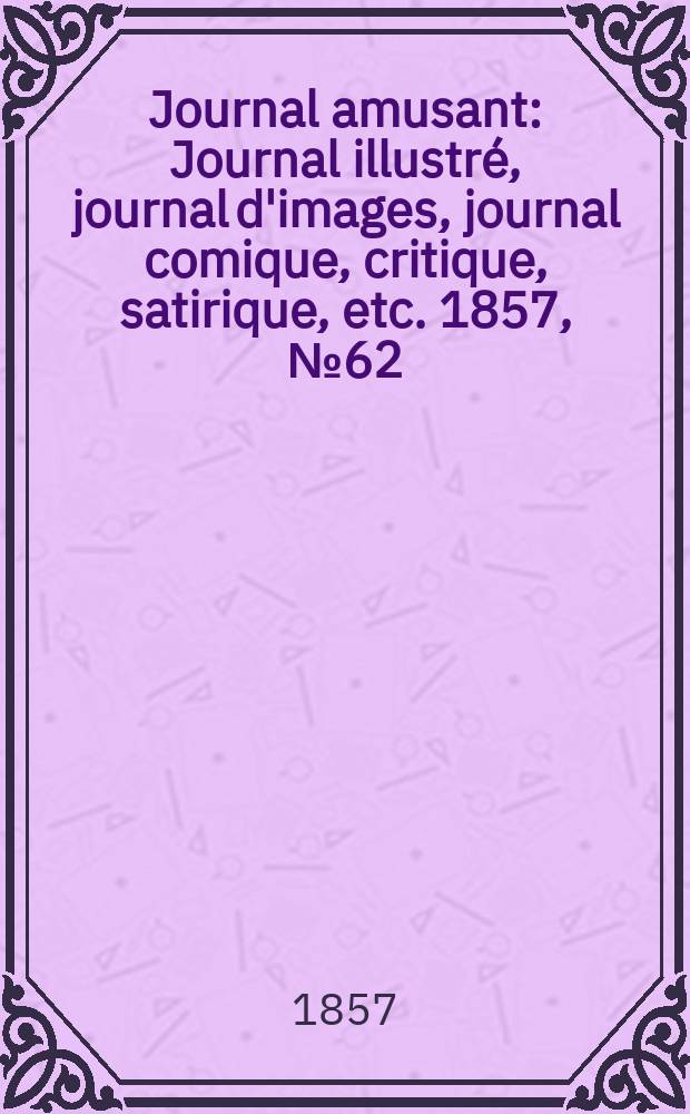 Journal amusant : Journal illustré, journal d'images, journal comique, critique, satirique, etc. 1857, №62