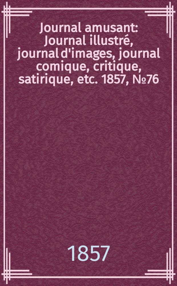 Journal amusant : Journal illustré, journal d'images, journal comique, critique, satirique, etc. 1857, №76