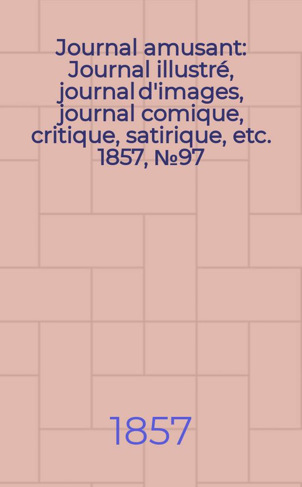 Journal amusant : Journal illustré, journal d'images, journal comique, critique, satirique, etc. 1857, №97
