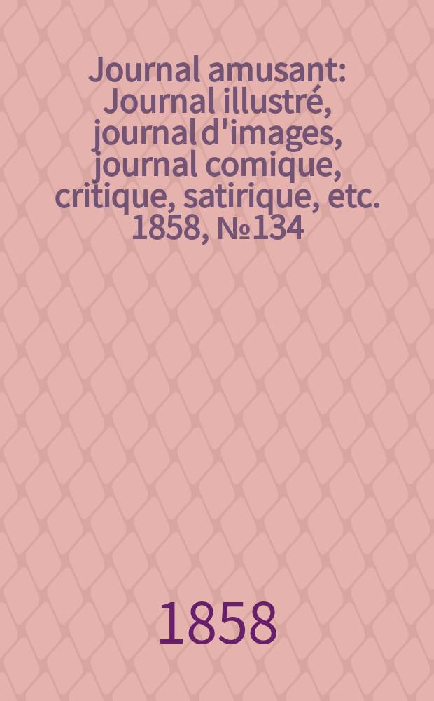 Journal amusant : Journal illustré, journal d'images, journal comique, critique, satirique, etc. 1858, №134