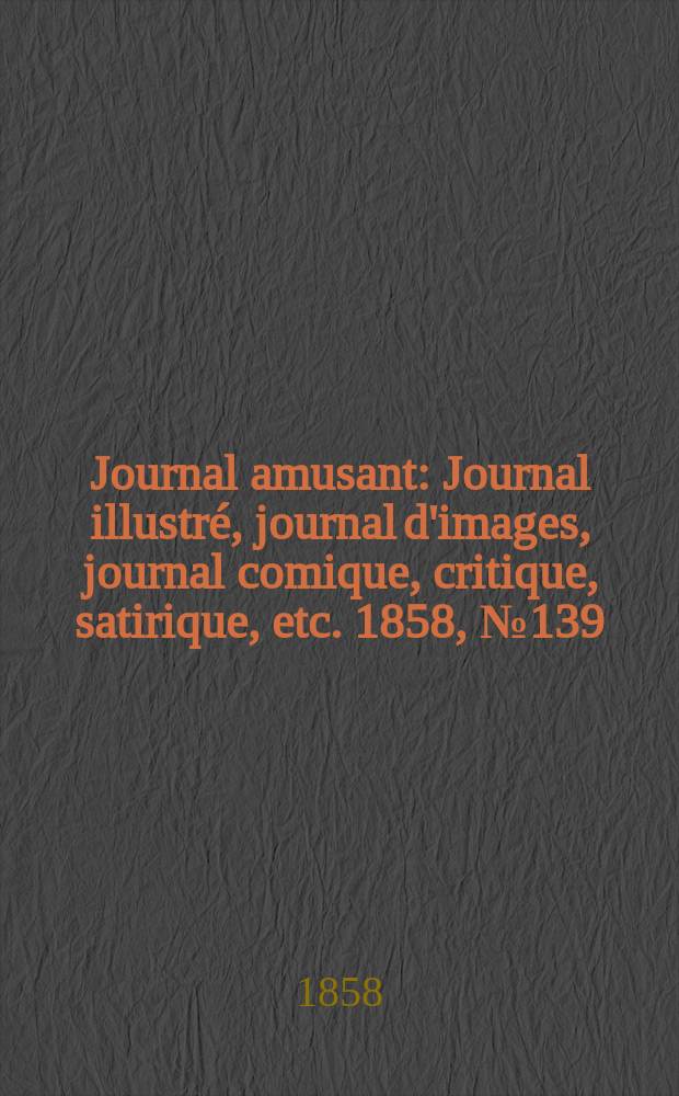 Journal amusant : Journal illustré, journal d'images, journal comique, critique, satirique, etc. 1858, №139