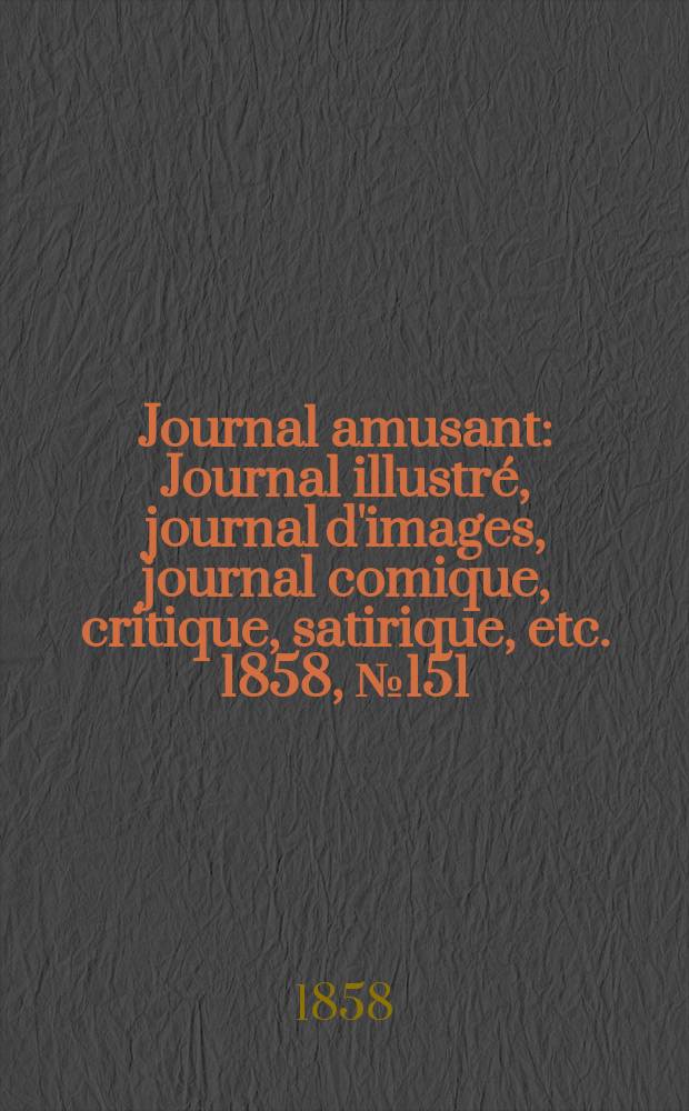 Journal amusant : Journal illustré, journal d'images, journal comique, critique, satirique, etc. 1858, №151