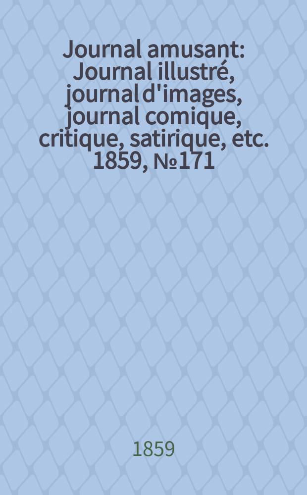 Journal amusant : Journal illustr&eacute;, journal d'images, journal comique, critique, satirique, etc. 1859, №171
