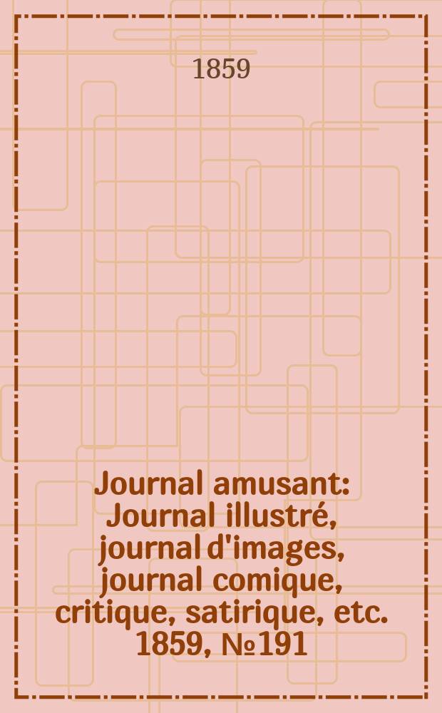 Journal amusant : Journal illustr&eacute;, journal d'images, journal comique, critique, satirique, etc. 1859, №191