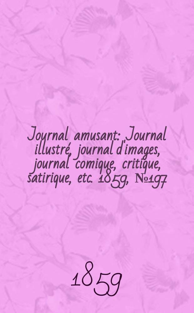 Journal amusant : Journal illustr&eacute;, journal d'images, journal comique, critique, satirique, etc. 1859, №197