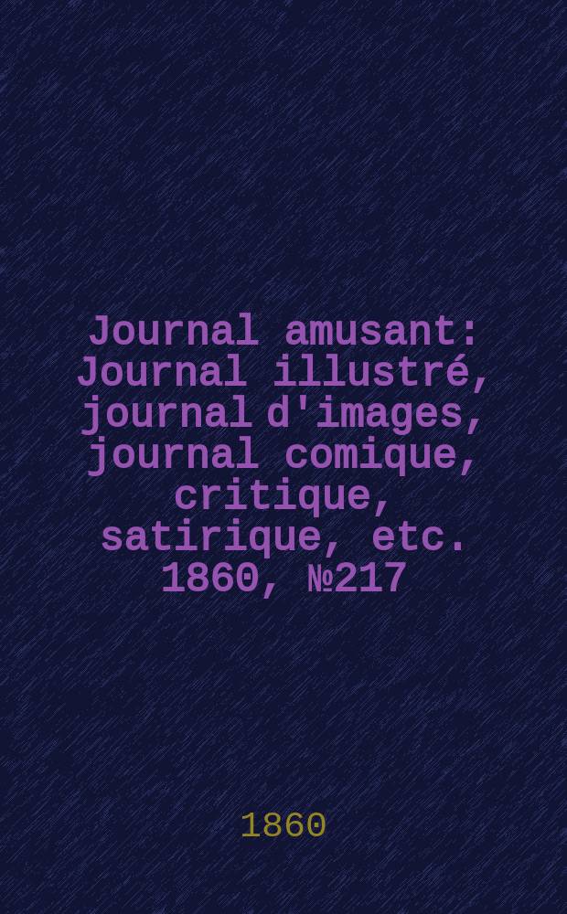 Journal amusant : Journal illustré, journal d'images, journal comique, critique, satirique, etc. 1860, №217