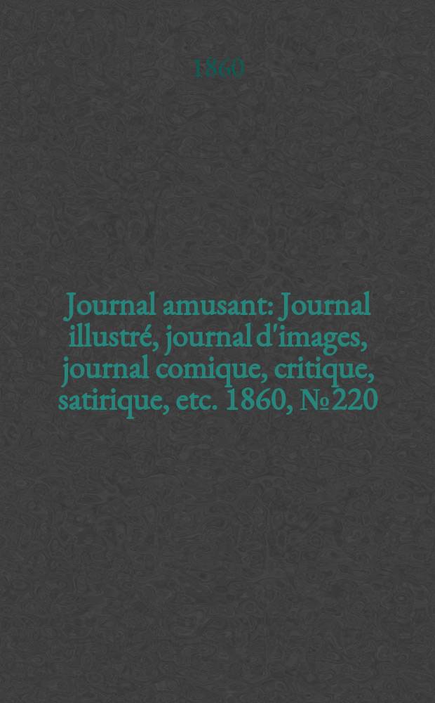 Journal amusant : Journal illustr&eacute;, journal d'images, journal comique, critique, satirique, etc. 1860, №220