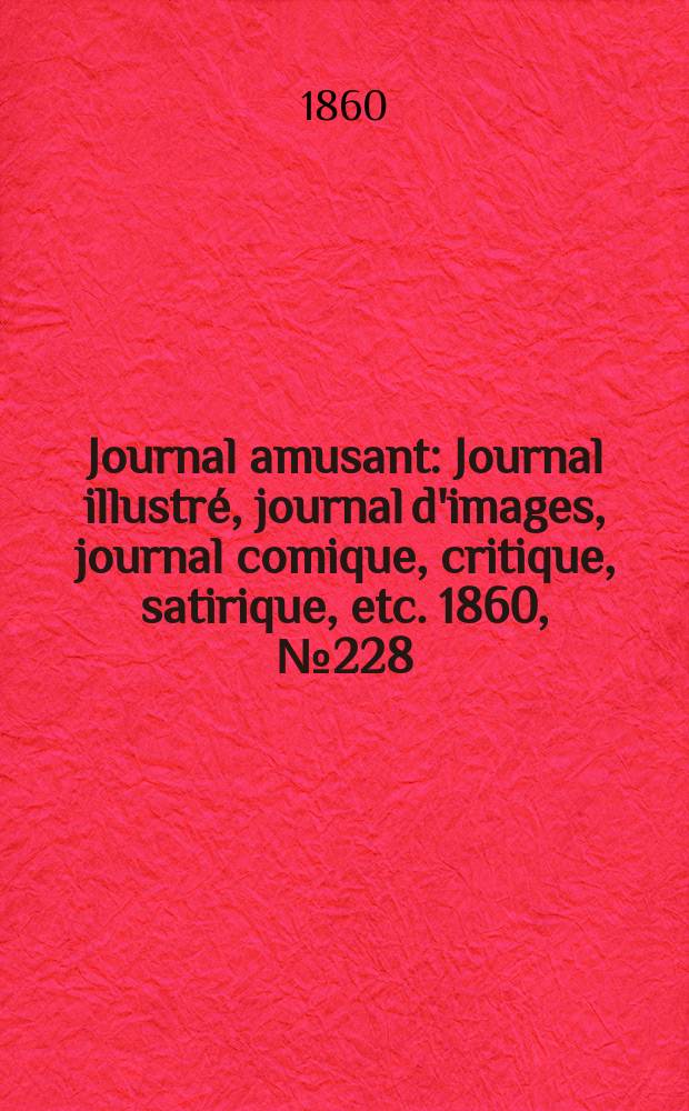 Journal amusant : Journal illustr&eacute;, journal d'images, journal comique, critique, satirique, etc. 1860, №228