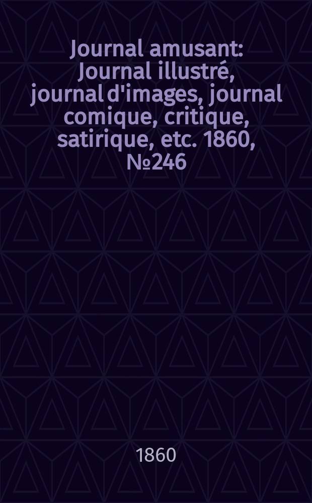 Journal amusant : Journal illustr&eacute;, journal d'images, journal comique, critique, satirique, etc. 1860, №246