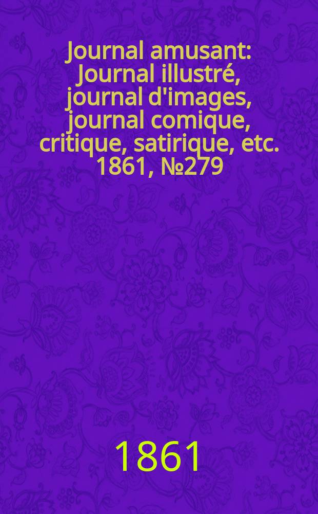 Journal amusant : Journal illustr&eacute;, journal d'images, journal comique, critique, satirique, etc. 1861, №279