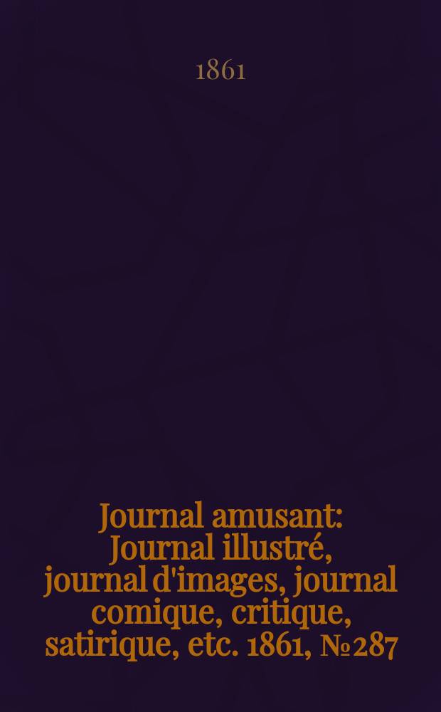 Journal amusant : Journal illustré, journal d'images, journal comique, critique, satirique, etc. 1861, №287