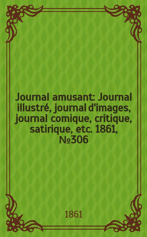 Journal amusant : Journal illustré, journal d'images, journal comique, critique, satirique, etc. 1861, №306