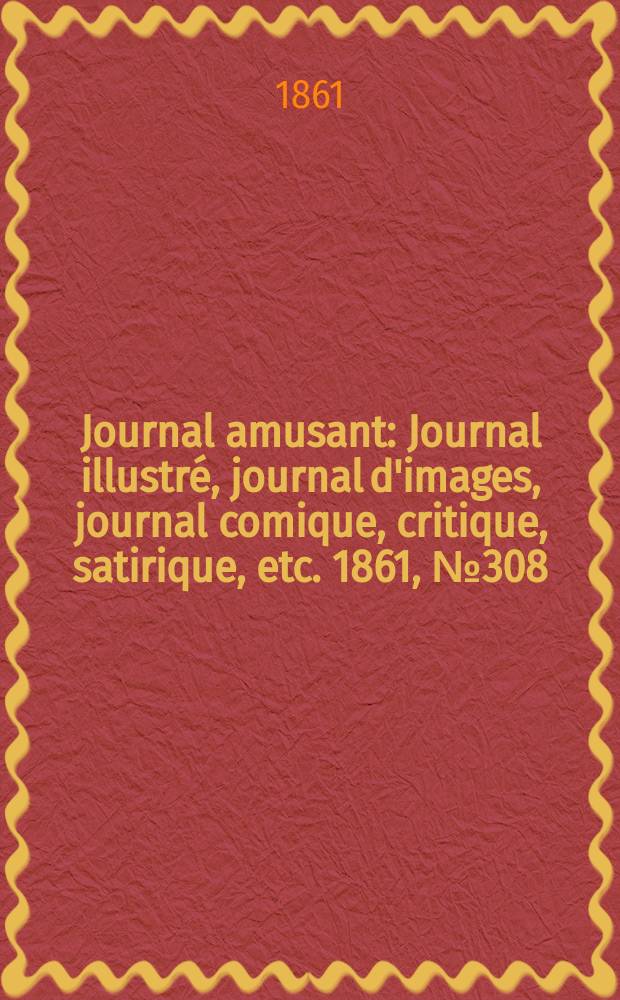 Journal amusant : Journal illustré, journal d'images, journal comique, critique, satirique, etc. 1861, №308