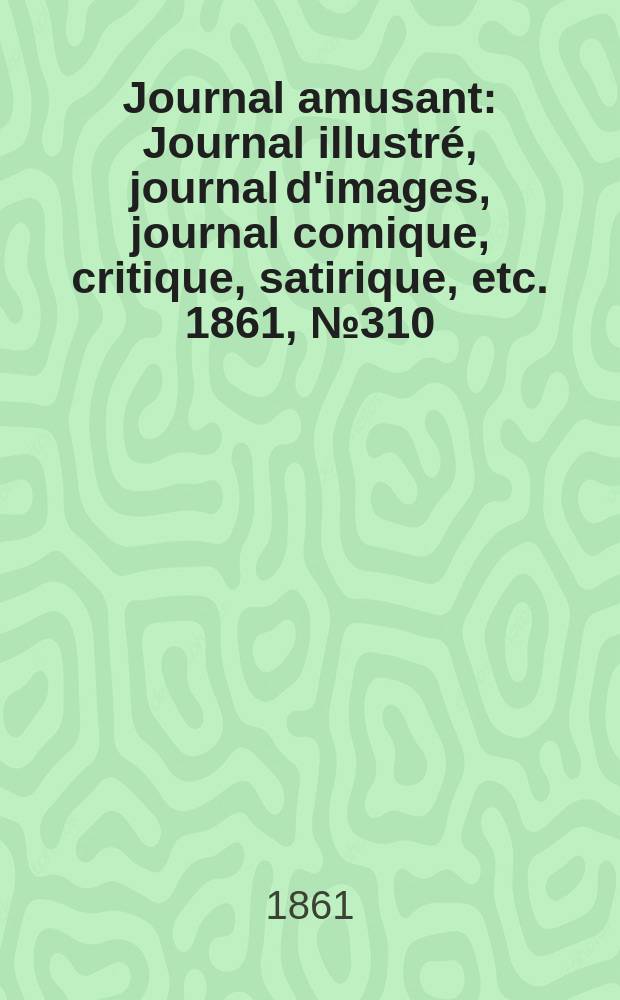 Journal amusant : Journal illustré, journal d'images, journal comique, critique, satirique, etc. 1861, №310
