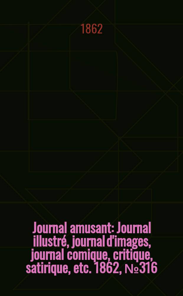 Journal amusant : Journal illustré, journal d'images, journal comique, critique, satirique, etc. 1862, №316
