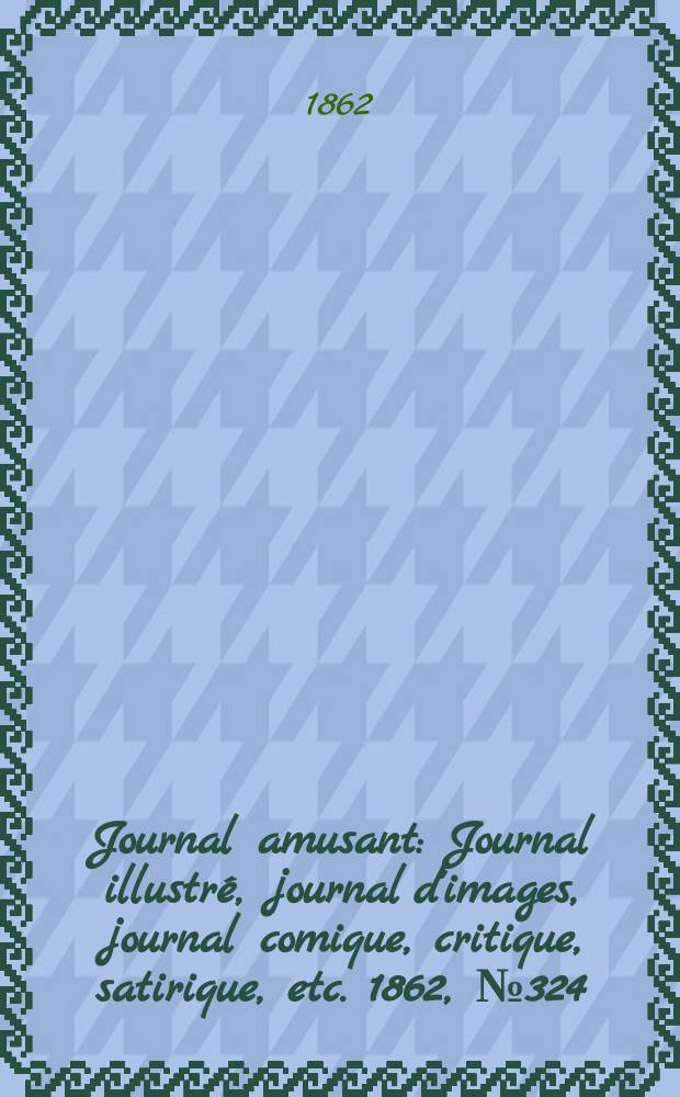 Journal amusant : Journal illustré, journal d'images, journal comique, critique, satirique, etc. 1862, №324