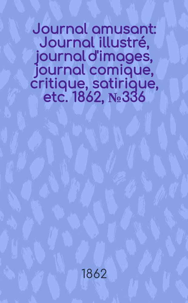 Journal amusant : Journal illustré, journal d'images, journal comique, critique, satirique, etc. 1862, №336