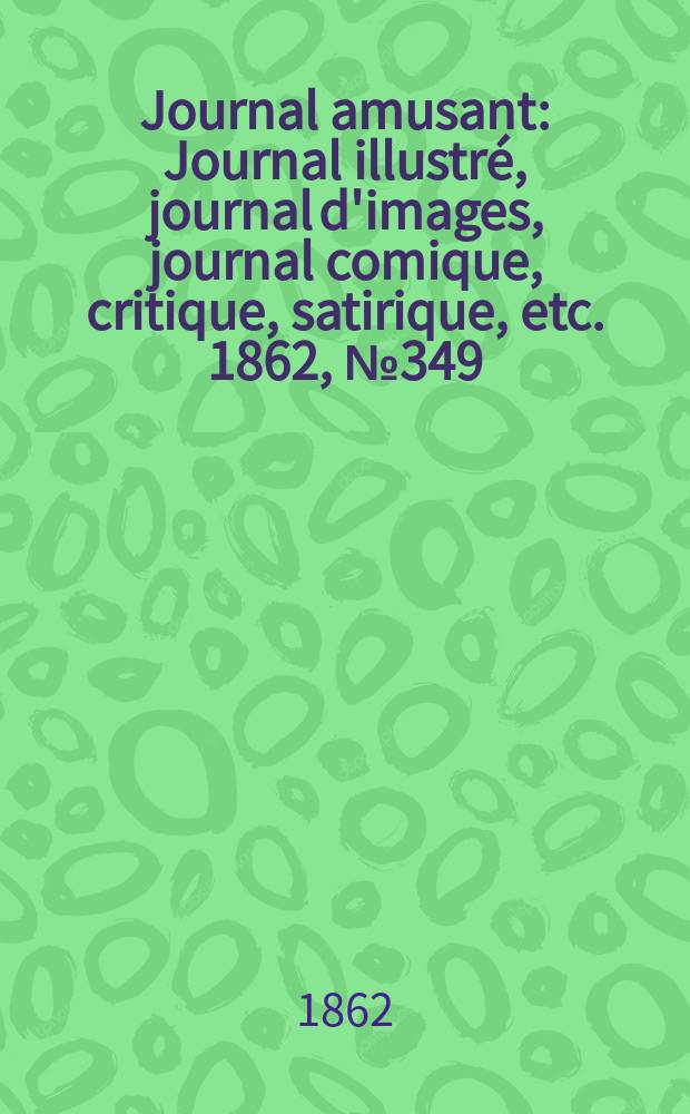 Journal amusant : Journal illustré, journal d'images, journal comique, critique, satirique, etc. 1862, №349