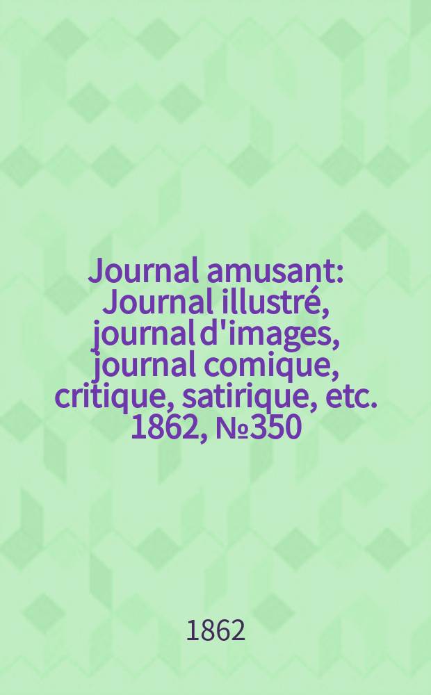 Journal amusant : Journal illustré, journal d'images, journal comique, critique, satirique, etc. 1862, №350