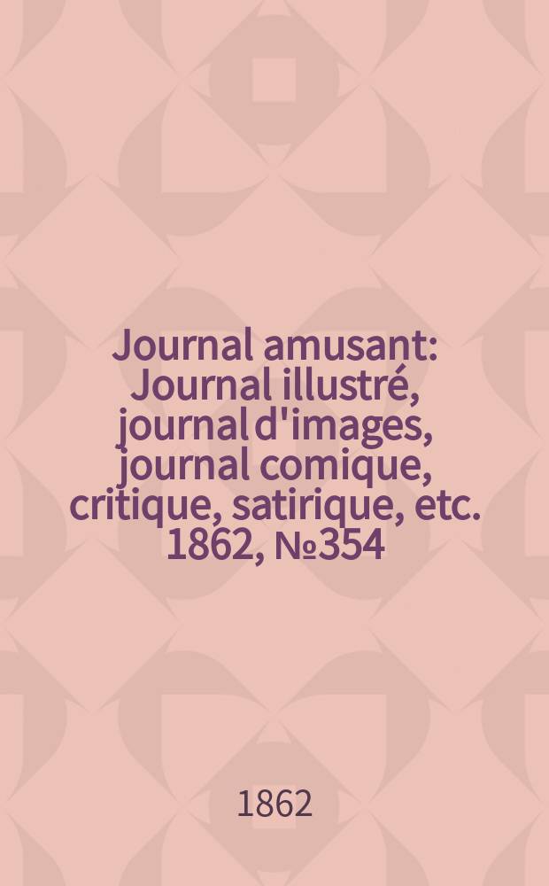 Journal amusant : Journal illustré, journal d'images, journal comique, critique, satirique, etc. 1862, №354