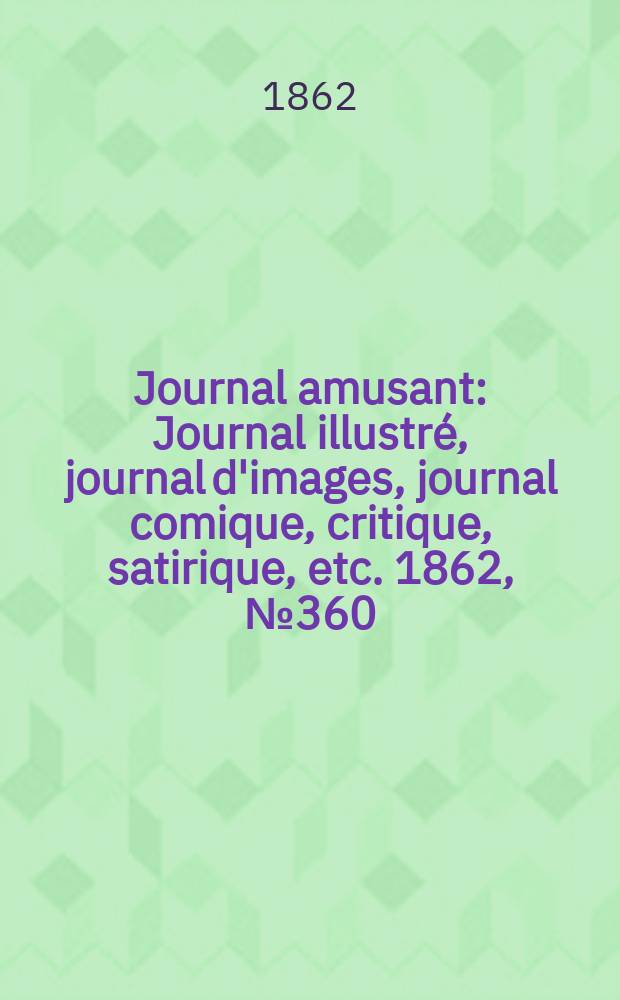 Journal amusant : Journal illustré, journal d'images, journal comique, critique, satirique, etc. 1862, №360
