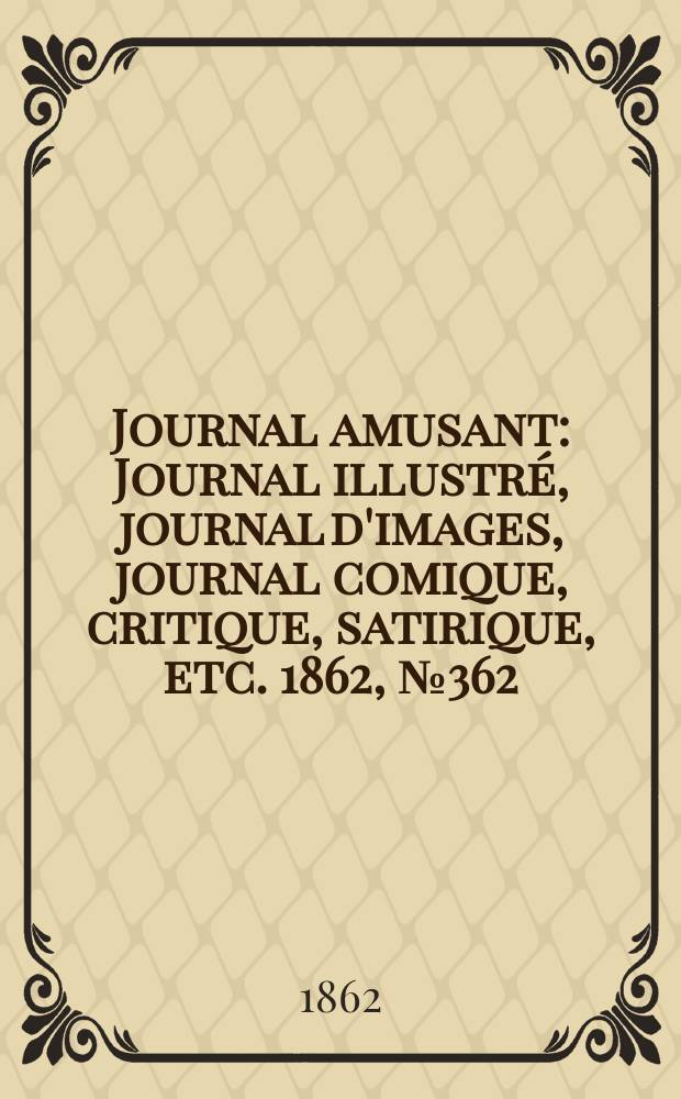 Journal amusant : Journal illustré, journal d'images, journal comique, critique, satirique, etc. 1862, №362