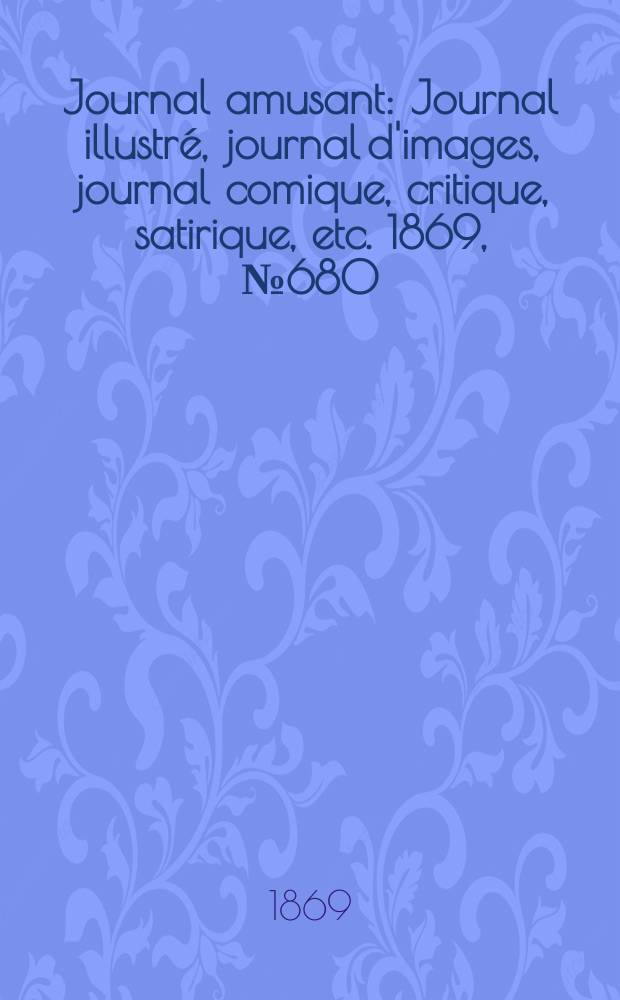 Journal amusant : Journal illustré, journal d'images, journal comique, critique, satirique, etc. 1869, №680