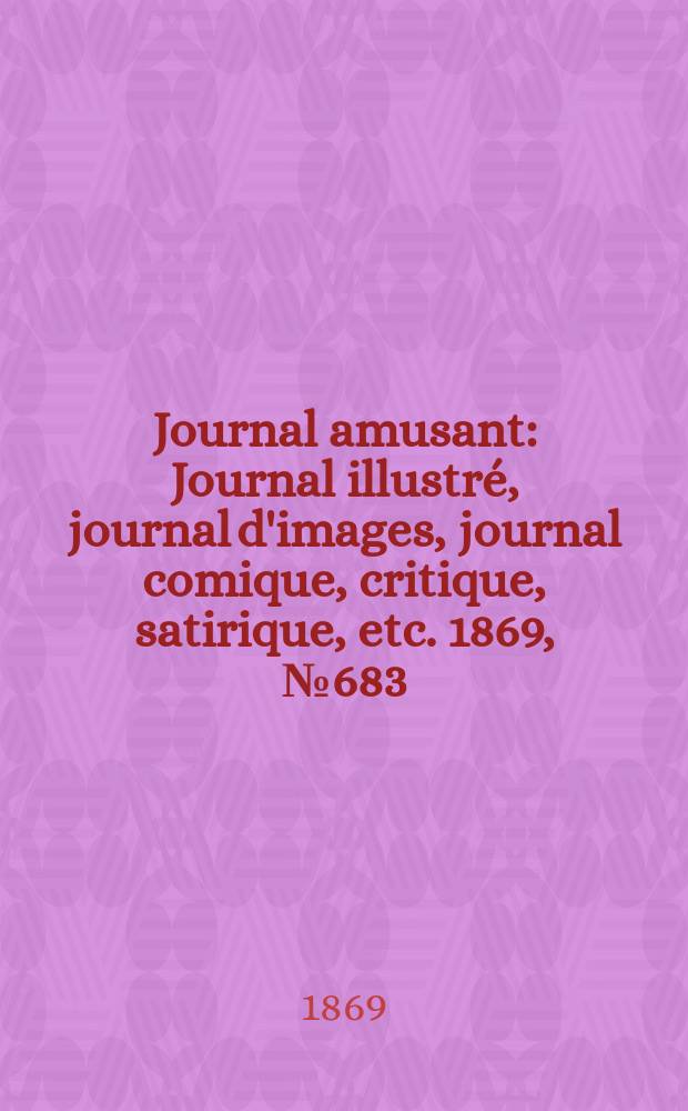 Journal amusant : Journal illustré, journal d'images, journal comique, critique, satirique, etc. 1869, №683