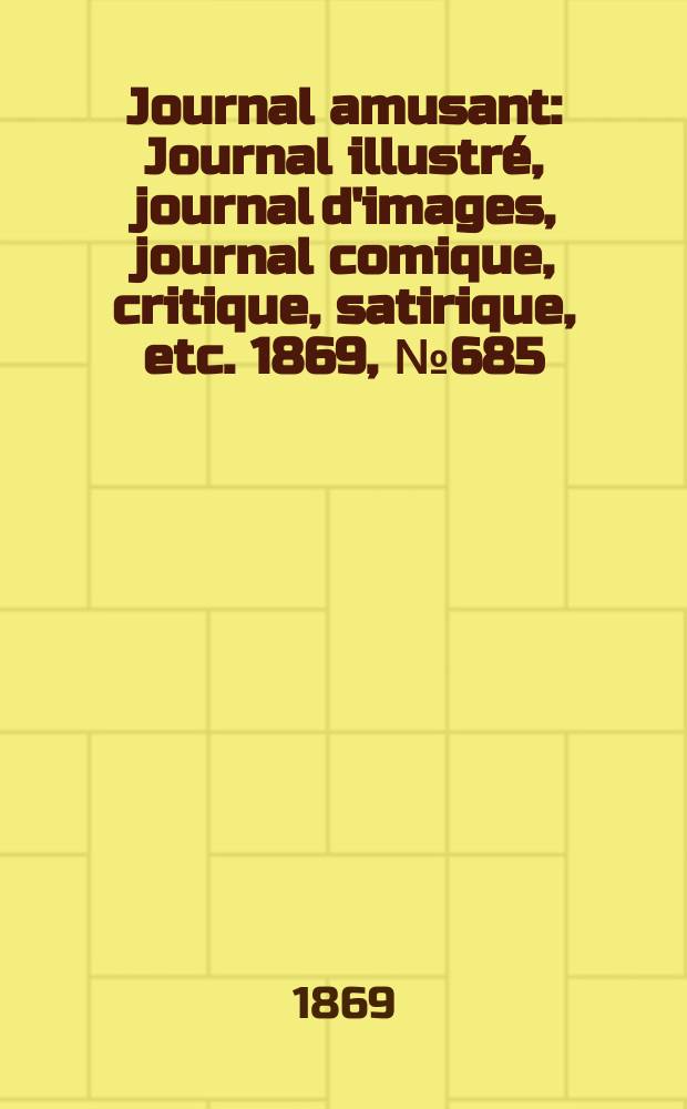 Journal amusant : Journal illustré, journal d'images, journal comique, critique, satirique, etc. 1869, №685