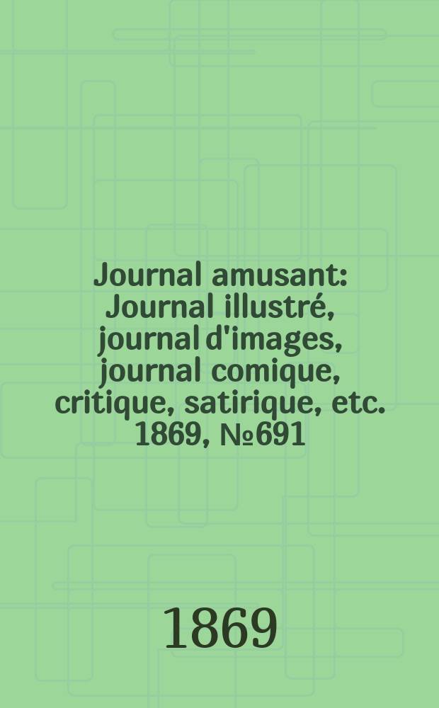 Journal amusant : Journal illustré, journal d'images, journal comique, critique, satirique, etc. 1869, №691