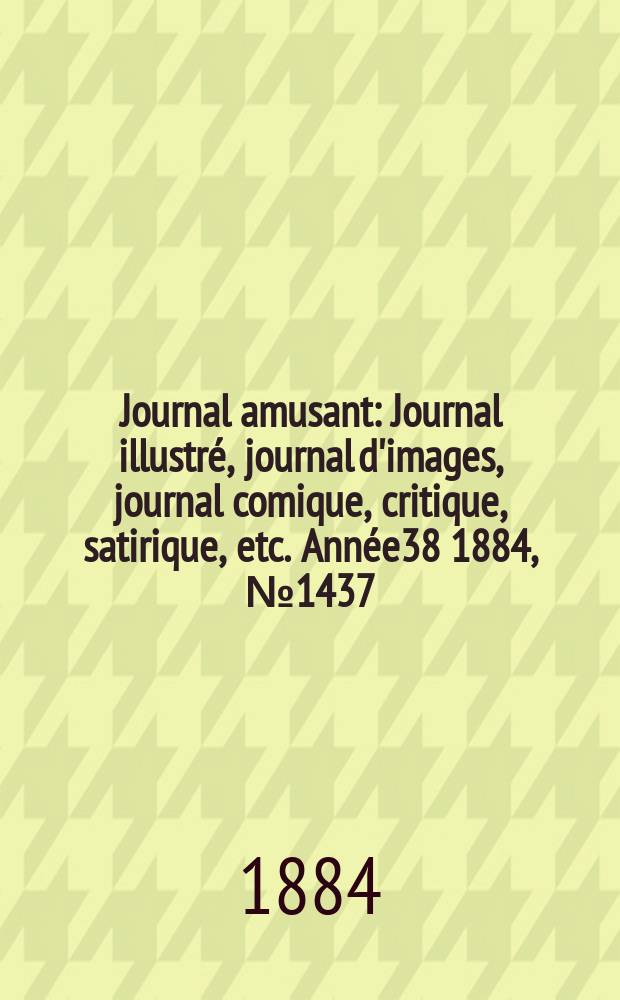 Journal amusant : Journal illustré, journal d'images, journal comique, critique, satirique, etc. Année38 1884, №1437