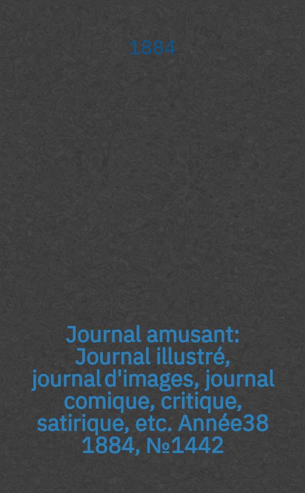 Journal amusant : Journal illustré, journal d'images, journal comique, critique, satirique, etc. Année38 1884, №1442