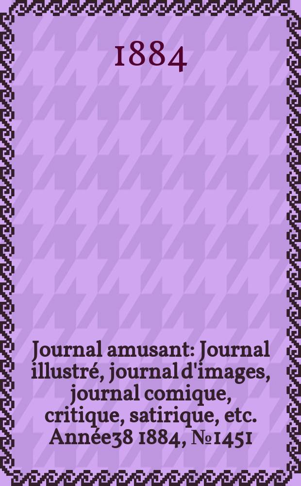 Journal amusant : Journal illustré, journal d'images, journal comique, critique, satirique, etc. Année38 1884, №1451