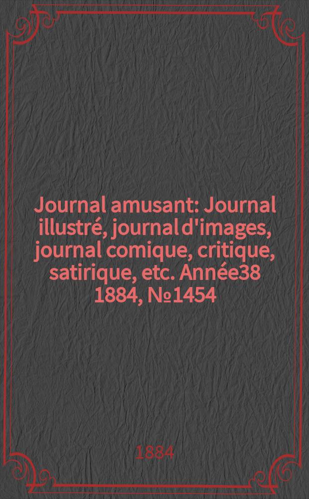 Journal amusant : Journal illustré, journal d'images, journal comique, critique, satirique, etc. Année38 1884, №1454