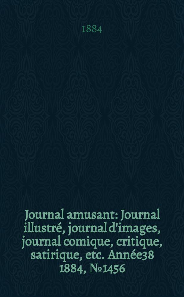 Journal amusant : Journal illustré, journal d'images, journal comique, critique, satirique, etc. Année38 1884, №1456