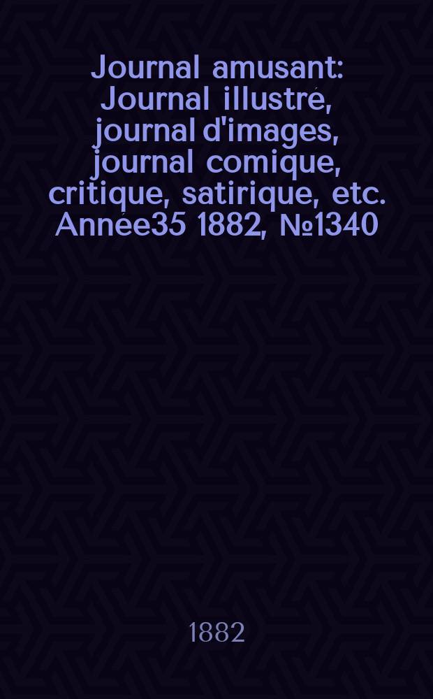 Journal amusant : Journal illustré, journal d'images, journal comique, critique, satirique, etc. Année35 1882, №1340