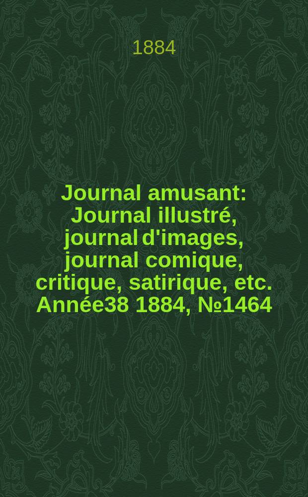 Journal amusant : Journal illustré, journal d'images, journal comique, critique, satirique, etc. Année38 1884, №1464