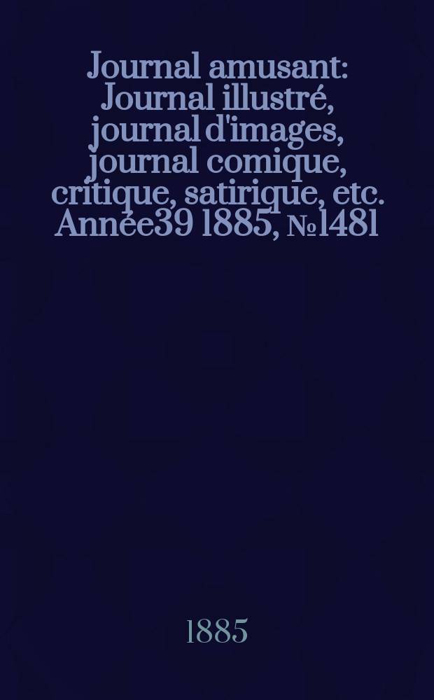 Journal amusant : Journal illustré, journal d'images, journal comique, critique, satirique, etc. Année39 1885, №1481